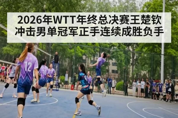 2026年WTT年终总决赛王楚钦冲击男单冠军正手连续成胜负手